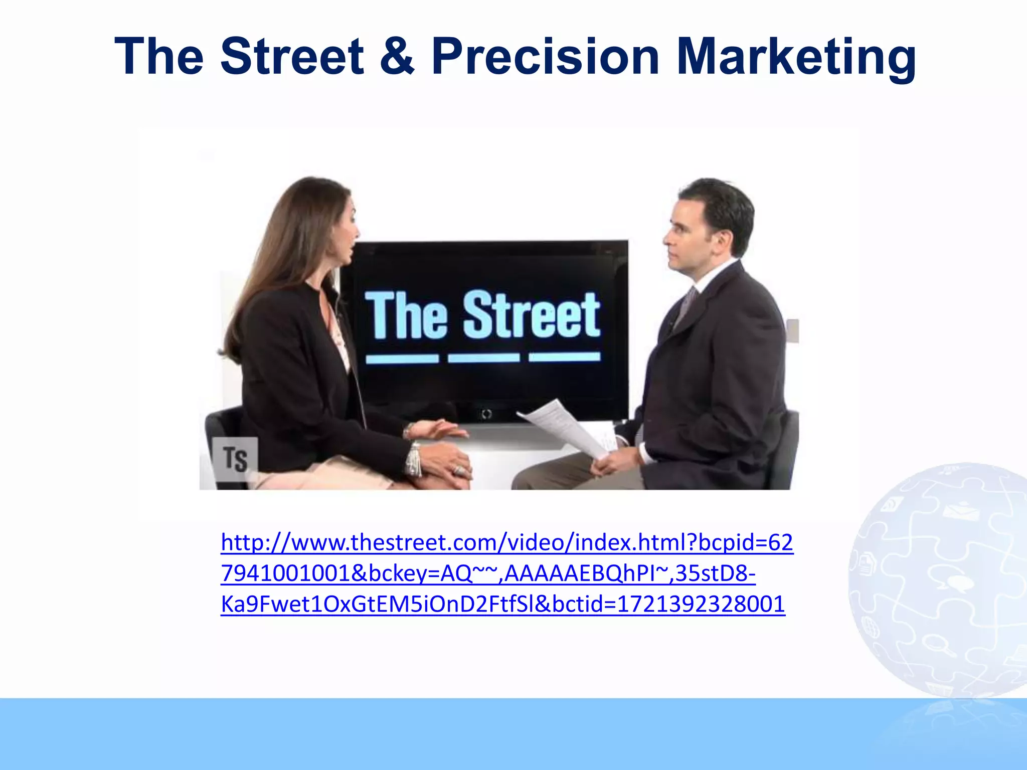 The Street & Precision Marketing




    http://www.thestreet.com/video/index.html?bcpid=62
    7941001001&bckey=AQ~~,AAAAAEBQhPI~,35stD8-
    Ka9Fwet1OxGtEM5iOnD2FtfSl&bctid=1721392328001
 