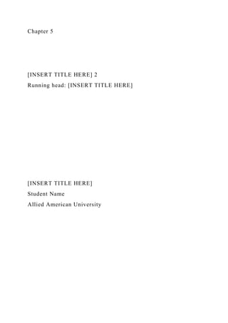 Chapter 5
[INSERT TITLE HERE] 2
Running head: [INSERT TITLE HERE]
[INSERT TITLE HERE]
Student Name
Allied American University
 