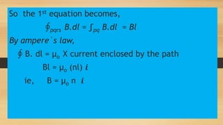 So the 1st equation becomes,
∮pqrs B.dl = ∫pq B.dl = Bl
By ampere`s law,
∮ B. dl = µo X current enclosed by the path
Bl = µo (nl) 𝒊
ie, B = µo n 𝒊
 