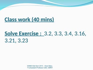 Class work (40 mins)
Solve Exercise : 3.2, 3.3, 3.4, 3.16,
3.21, 3.23
OOMD Odd Sem 2015 - Kiran Babu
T.S,Assistant Professor CSE, CMRIT
 