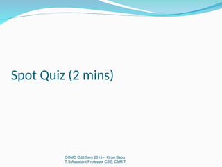 Spot Quiz (2 mins)
OOMD Odd Sem 2015 - Kiran Babu
T.S,Assistant Professor CSE, CMRIT
 