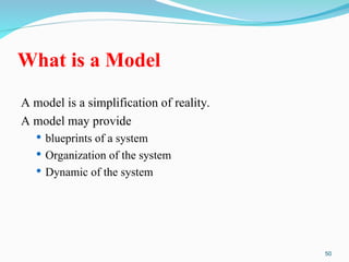 50
What is a Model
A model is a simplification of reality.
A model may provide
 blueprints of a system
 Organization of the system
 Dynamic of the system
 