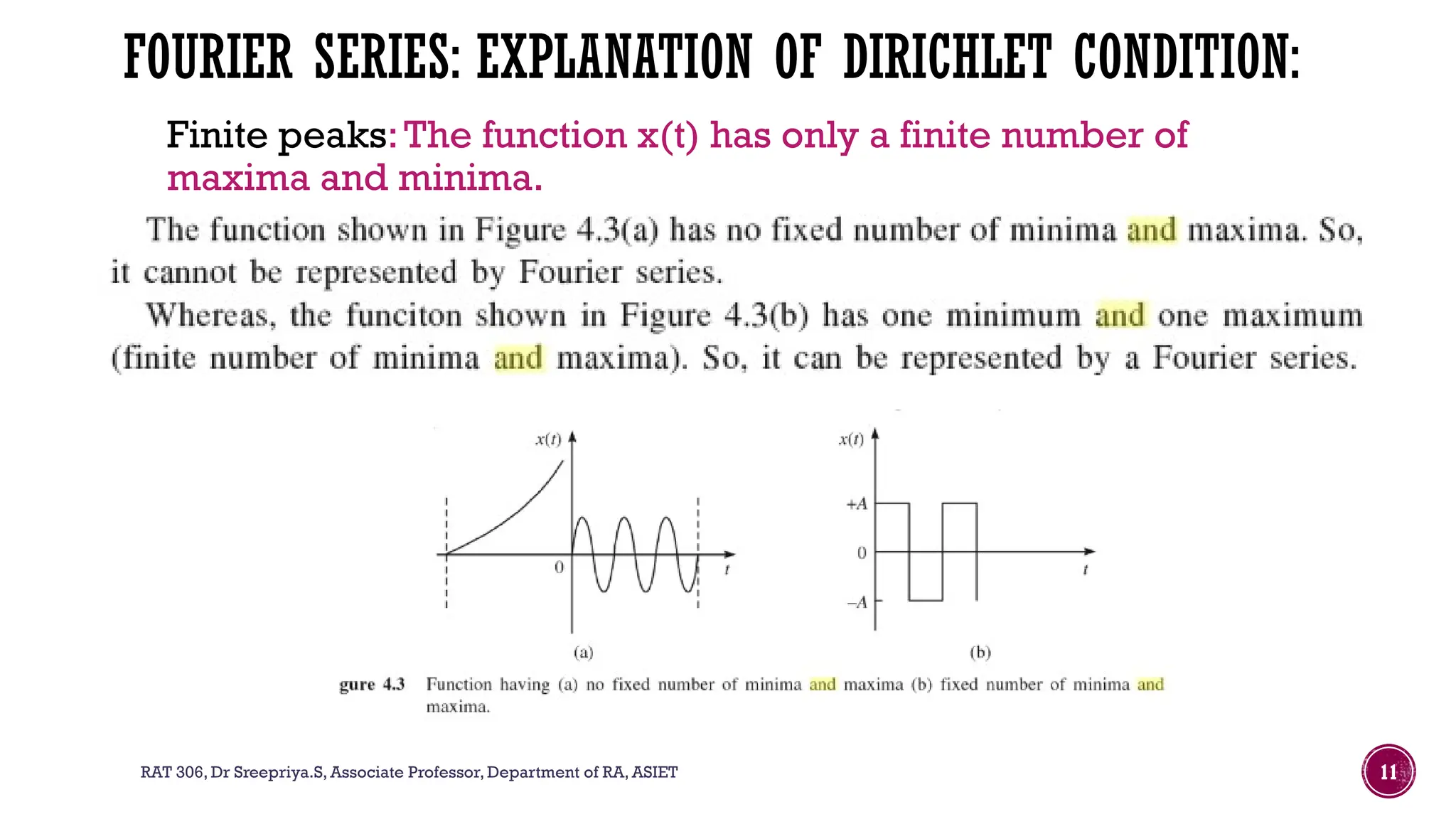 RAT 306, Dr Sreepriya.S, Associate Professor, Department of RA, ASIET 11
FOURIER SERIES: EXPLANATION OF DIRICHLET CONDITION:
Finite peaks:The function x(t) has only a finite number of
maxima and minima.
 
