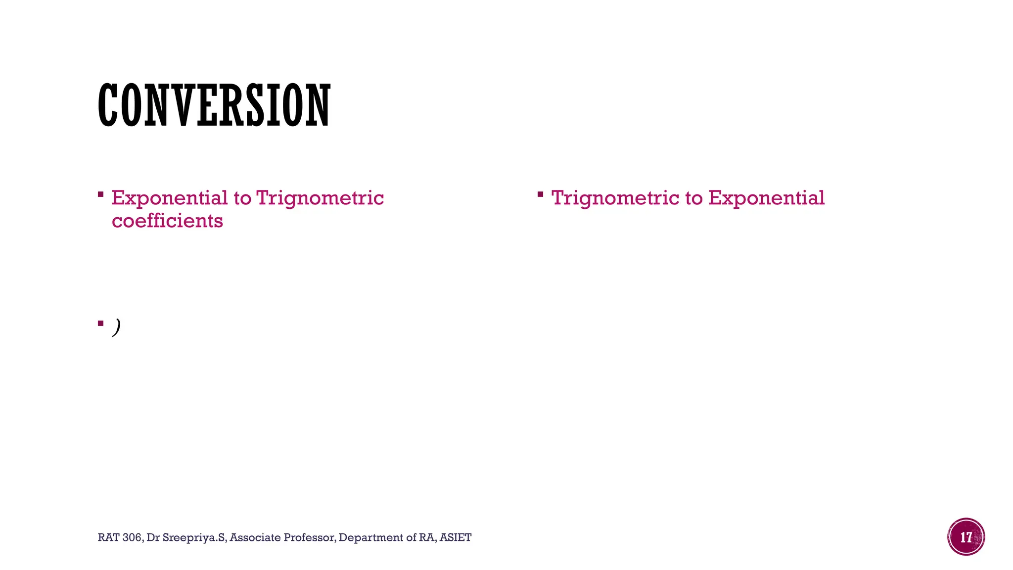 RAT 306, Dr Sreepriya.S, Associate Professor, Department of RA, ASIET 17
CONVERSION
 Exponential to Trignometric
coefficients
 )
 Trignometric to Exponential
 