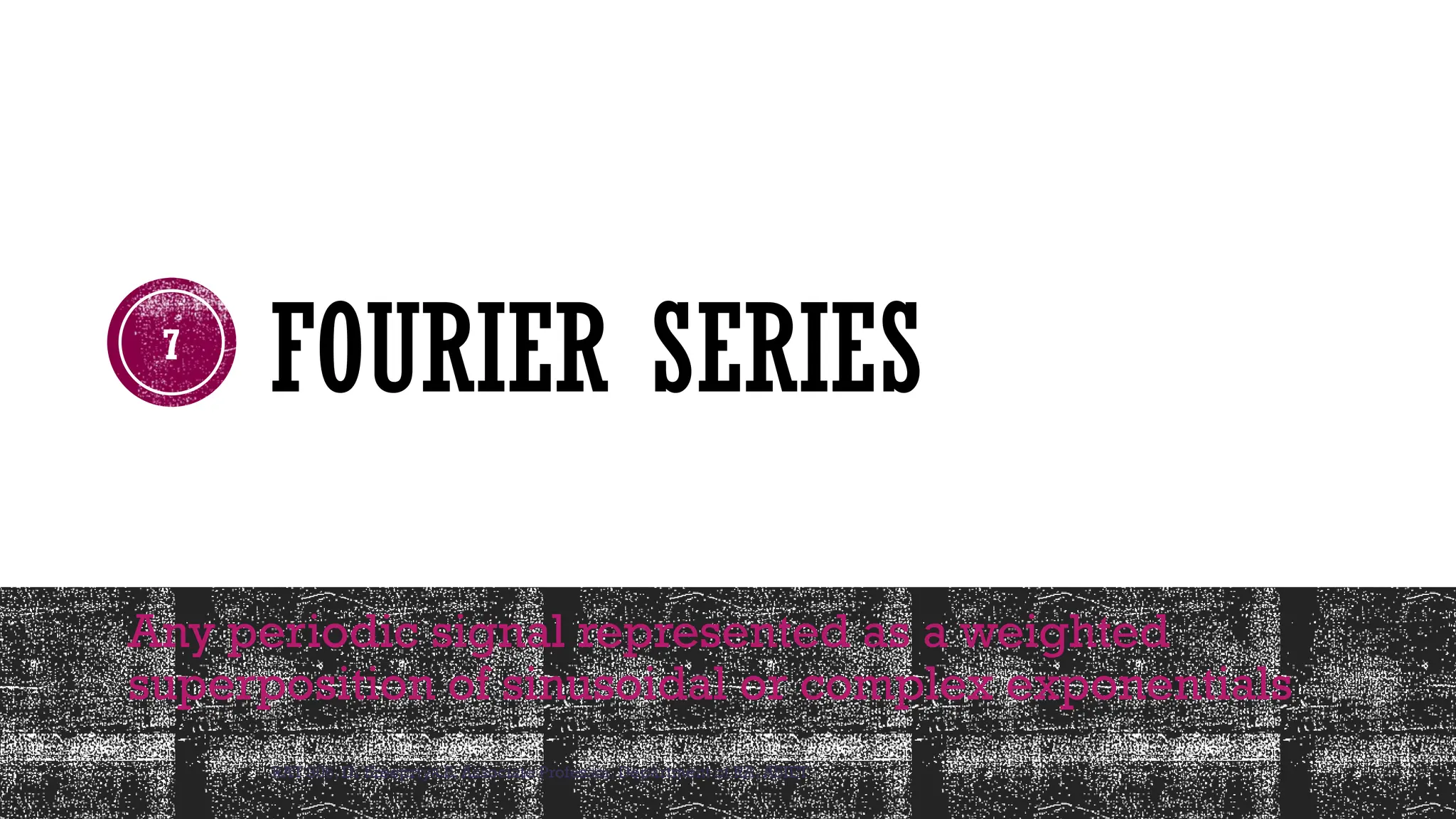 RAT 306, Dr Sreepriya.S, Associate Professor, Department of RA, ASIET
7
FOURIER SERIES
Any periodic signal represented as a weighted
superposition of sinusoidal or complex exponentials
 