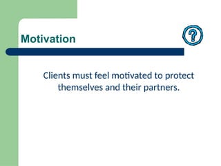 Motivation
Clients must feel motivated to protect
themselves and their partners.
 
