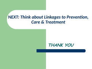 NEXT: Think about Linkages to Prevention,
Care & Treatment
THANK YOU
 