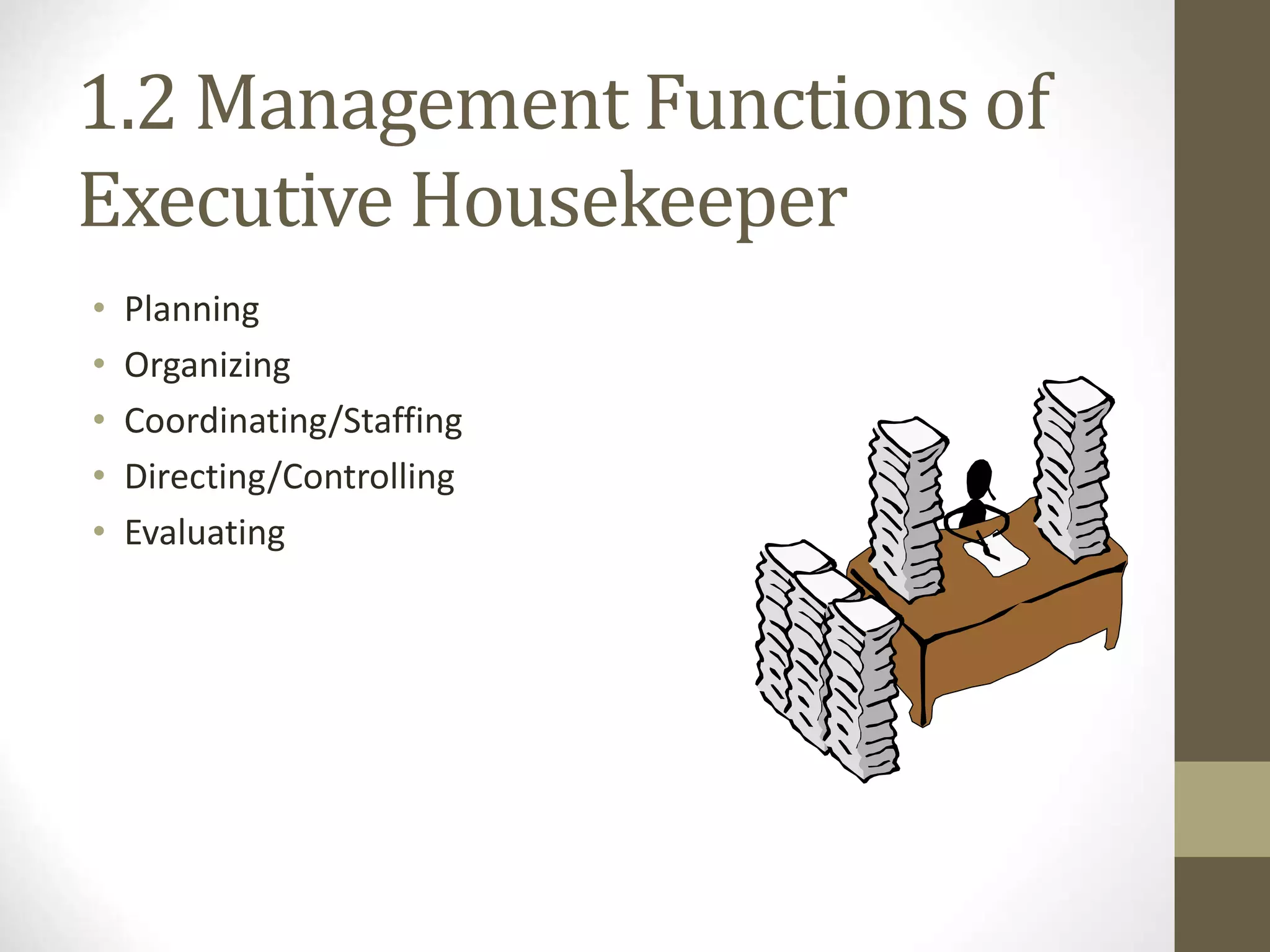 1.2 Management Functions of
Executive Housekeeper
• Planning
• Organizing
• Coordinating/Staffing
• Directing/Controlling
• Evaluating
 