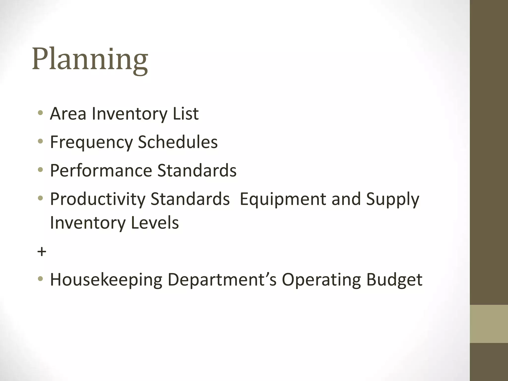 Planning
• Area Inventory List
• Frequency Schedules
• Performance Standards
• Productivity Standards Equipment and Supply
Inventory Levels
+
• Housekeeping Department’s Operating Budget
 