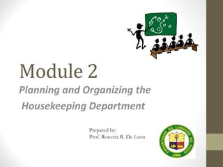 Module 2
Planning and Organizing the
Housekeeping Department
Prepared by:
Prof. Rowena R. De Leon
 