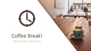 Coffee Break!
Let’s start again in 20 minutes
 