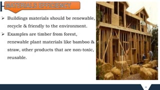 16
 Buildings materials should be renewable,
recycle & friendly to the environment.
 Examples are timber from forest,
renewable plant materials like bamboo &
straw, other products that are non-toxic,
reusable.
 