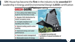 44
SRK House has become the first in the industry to be awarded BY
Leadership in Energy and Environmental Design (LEED) certification
oF Platinum rating
 