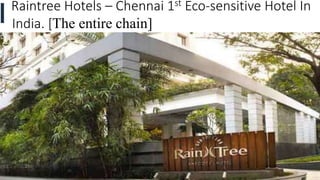 57
Raintree Hotels – Chennai 1st Eco-sensitive Hotel In
India. [The entire chain]
 
