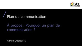 Plan de communication
À propos : Pourquoi un plan de
communication ?
Adrien QUENETTE
 