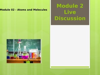 Module 2
Live
Discussion
Module 02 - Atoms and Molecules
 