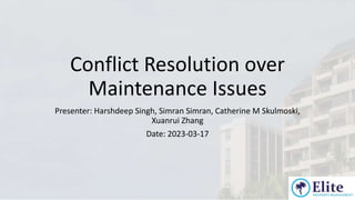 Conflict Resolution over
Maintenance Issues
Presenter: Harshdeep Singh, Simran Simran, Catherine M Skulmoski,
Xuanrui Zhang
Date: 2023-03-17
 