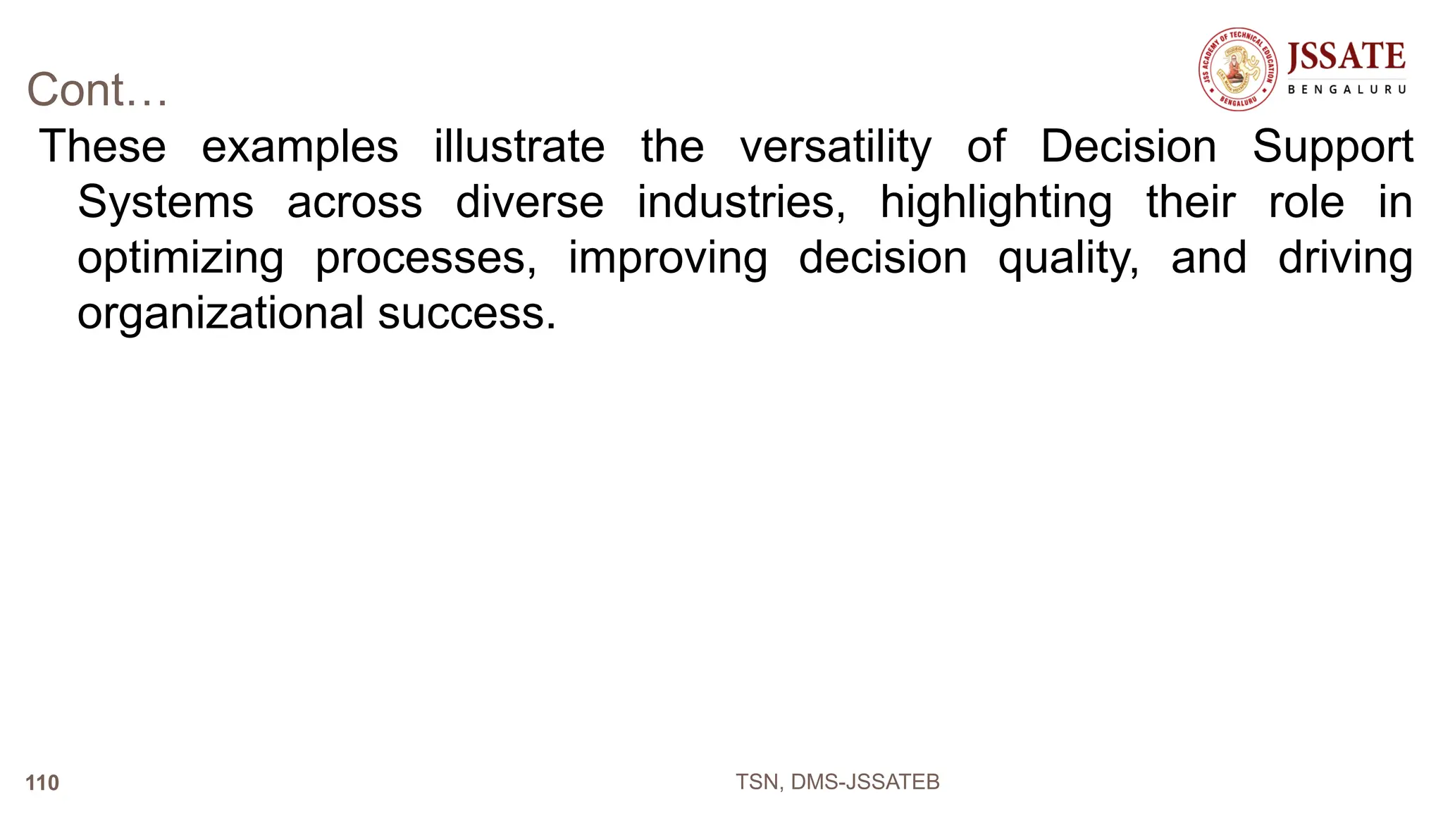 Cont…
These examples illustrate the versatility of Decision Support
Systems across diverse industries, highlighting their role in
optimizing processes, improving decision quality, and driving
organizational success.
TSN, DMS-JSSATEB
110
 