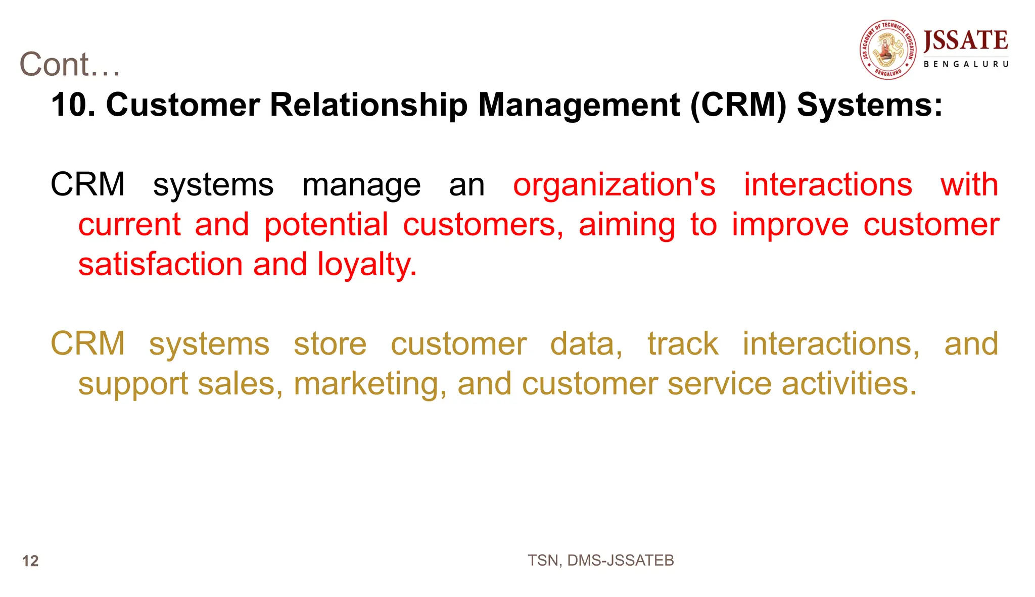 Cont…
10. Customer Relationship Management (CRM) Systems:
CRM systems manage an organization's interactions with
current and potential customers, aiming to improve customer
satisfaction and loyalty.
CRM systems store customer data, track interactions, and
support sales, marketing, and customer service activities.
TSN, DMS-JSSATEB
12
 