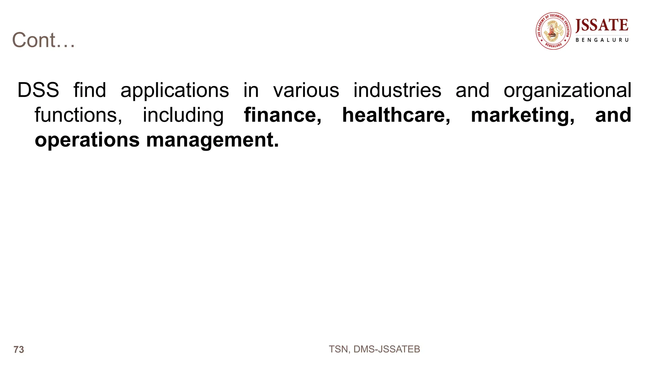 Cont…
DSS find applications in various industries and organizational
functions, including finance, healthcare, marketing, and
operations management.
TSN, DMS-JSSATEB
73
 