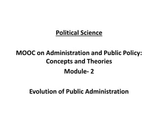 Political Science
MOOC on Administration and Public Policy:
Concepts and Theories
Module- 2
Evolution of Public Administration
 