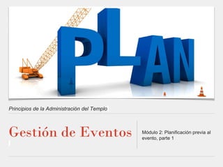 Principios de la Administración del Templo
Gestión de Eventos Módulo 2: Planificación previa al
evento, parte 1
 