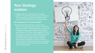A strategy may seem superfluous for a going
concern - it costs time and money to create one.
But a strategy is essential to prevent business
crises and is fundamental to surviving a crisis.
But what exactly is an overall strategy?
"We want to be the best hotel in town in five
years" is not a strategy, but a vision. "We want to
expand our offer", on the other hand, is a goal. A
strategy has many facets. Why do you want to
expand your offer? How do you expand it? What
do you have to consider, what pitfalls await you?
A strategy could be described as a long-term
plan that defines exactly how you intend to
reach higher-level goals in order to achieve a
vision. Sounds complicated? Usually, you already
have everything ready to develop your strategy.
We'll show you how!
Your Strategy
matters
Photo: Andrea Piacquadio
 