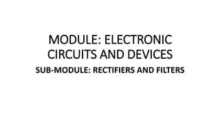 MODULE: ELECTRONIC
CIRCUITS AND DEVICES
SUB-MODULE: RECTIFIERS AND FILTERS
 