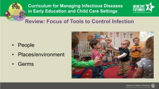 Curriculum for Managing Infectious Diseases
in Early Education and Child Care Settings
Review: Focus of Tools to Control Infection
• People
• Places/environment
• Germs
 