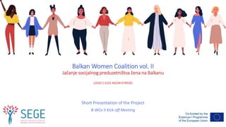 Balkan Women Coalition vol. II
Jačanje socijalnog preduzetništva žena na Balkanu
(2020-1-EL01-KA204-078936)
Short Presentation of the Project
B-WCo II Kick-off Meeting
 