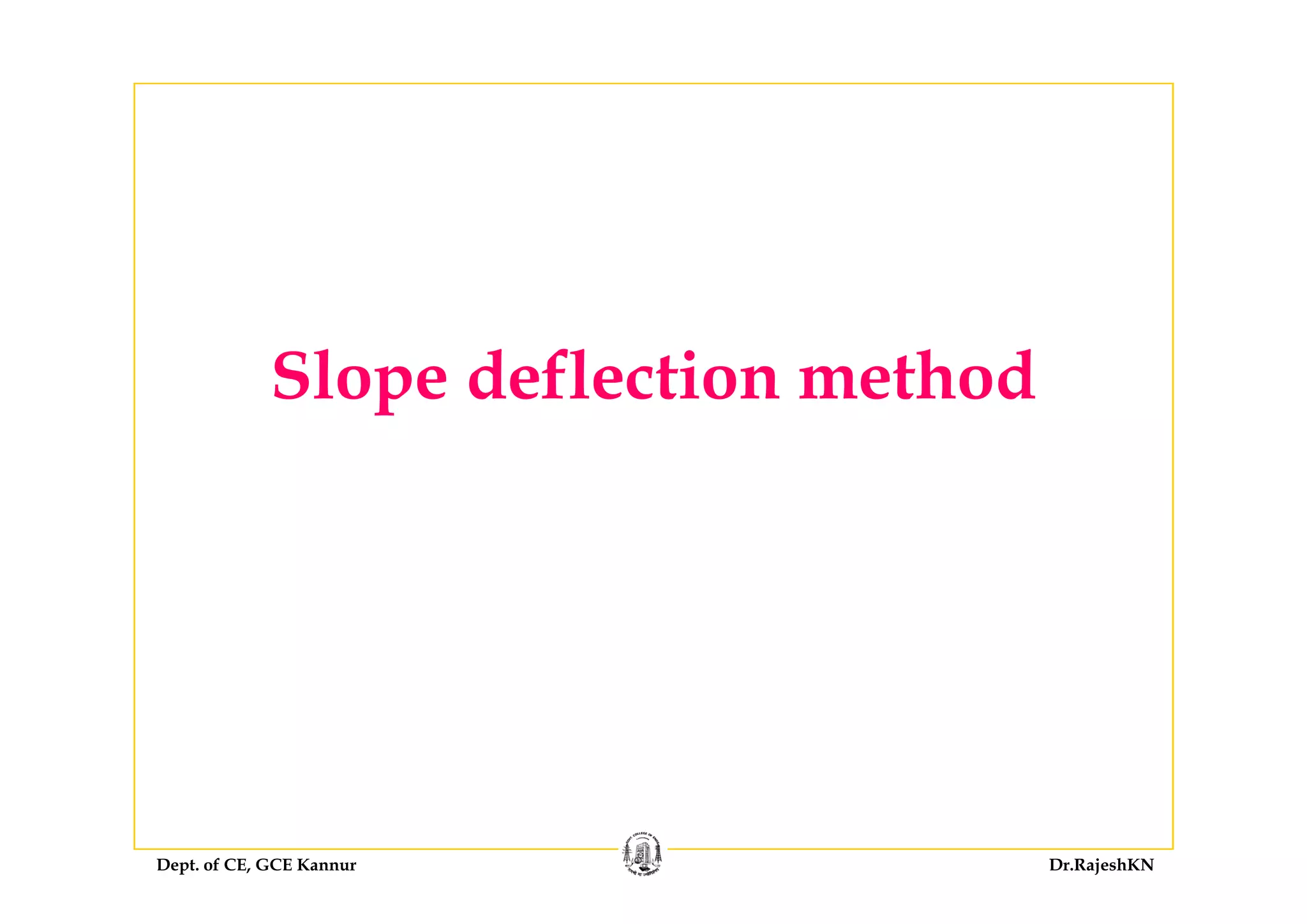 Sl d fl ti th dSlope deflection method
Dept. of CE, GCE Kannur Dr.RajeshKN
 