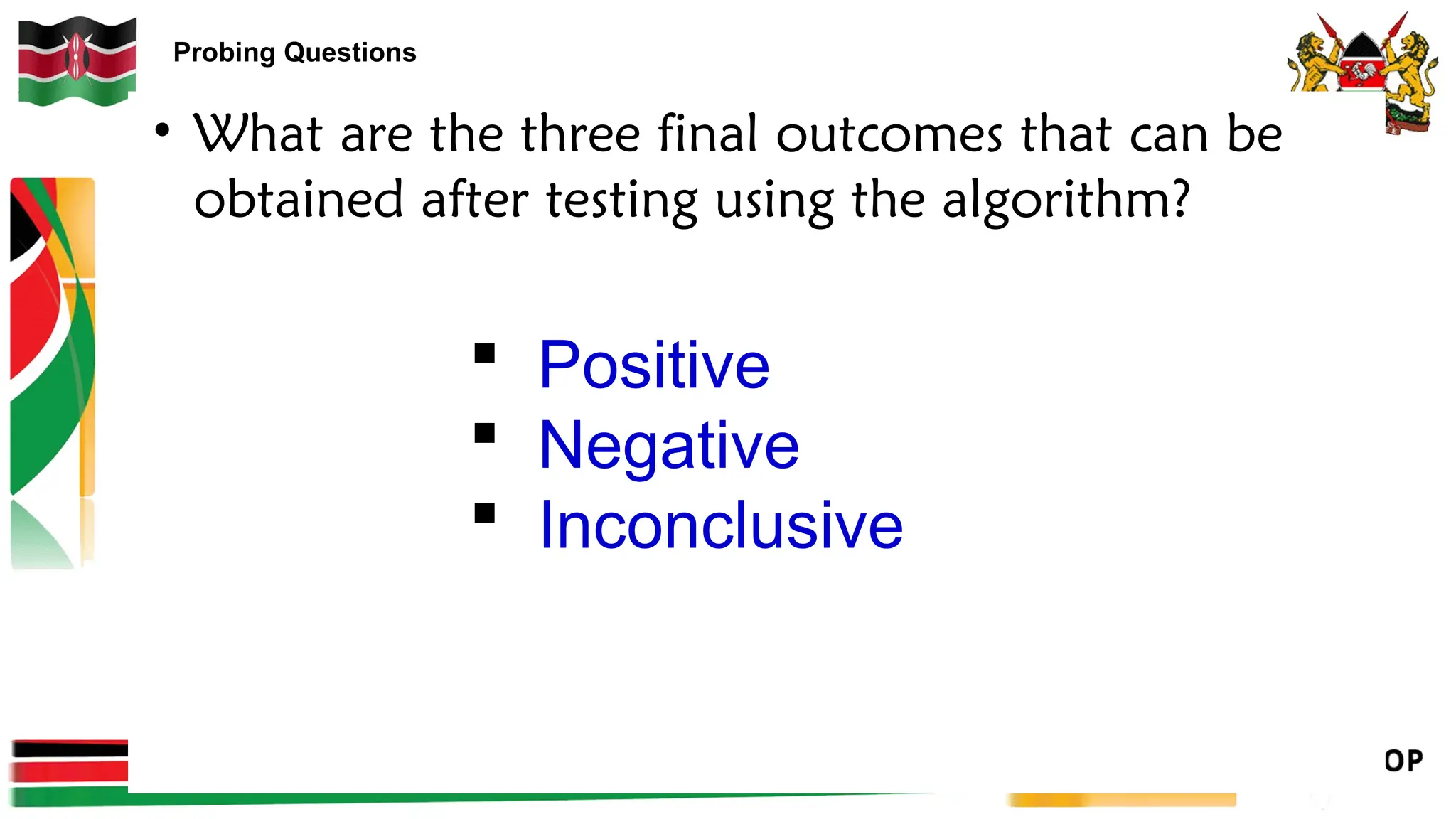 Probing Questions
• What are the three final outcomes that can be
obtained after testing using the algorithm?
 Positive
 Negative
 Inconclusive
 