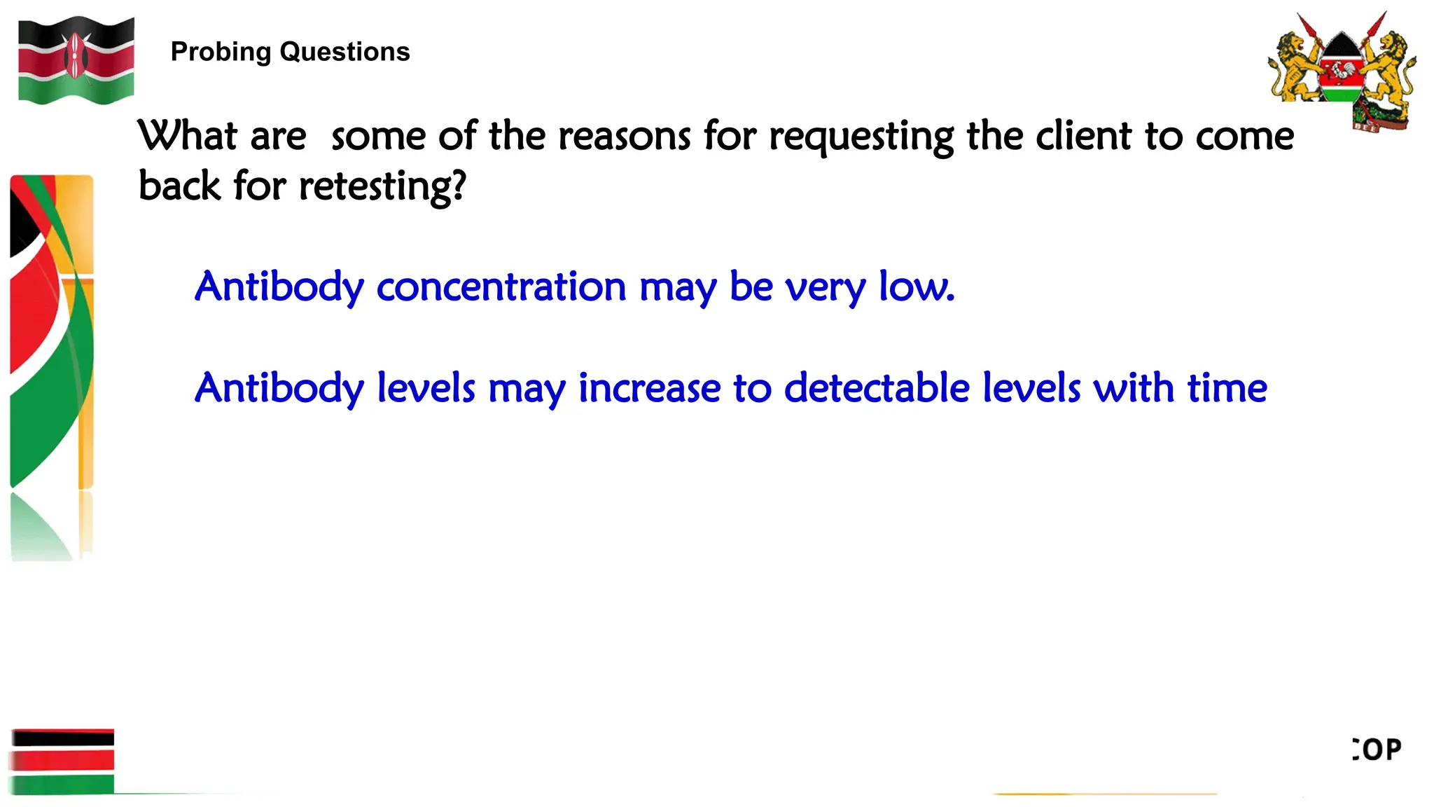 Probing Questions
What are some of the reasons for requesting the client to come
back for retesting?
Antibody concentration may be very low.
Antibody levels may increase to detectable levels with time
 