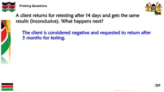 Probing Questions
A client returns for retesting after 14 days and gets the same
results (inconclusive). What happens next?
The client is considered negative and requested to return after
3 months for testing.
 