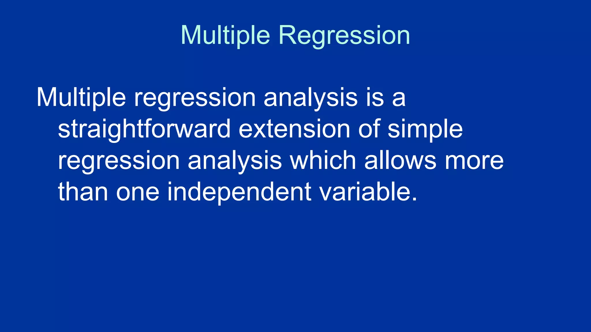 Multiple Regression
Multiple regression analysis is a
straightforward extension of simple
regression analysis which allows more
than one independent variable.
 