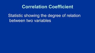 Correlation Coefficient
Statistic showing the degree of relation
between two variables
 
