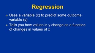 Regression
⮚ Uses a variable (x) to predict some outcome
variable (y)
⮚ Tells you how values in y change as a function
of changes in values of x
 