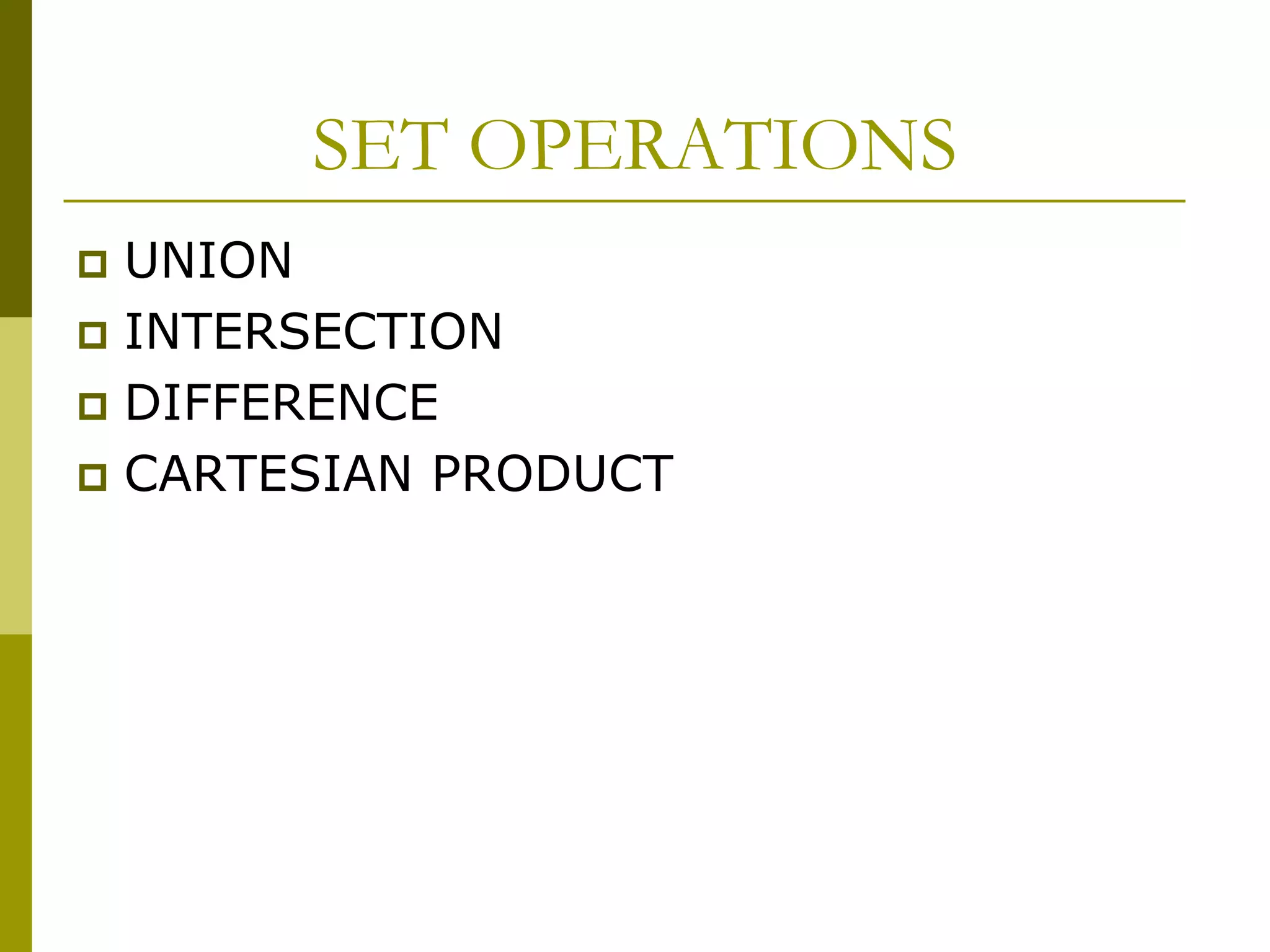 SET OPERATIONS
 UNION
 INTERSECTION
 DIFFERENCE
 CARTESIAN PRODUCT
 