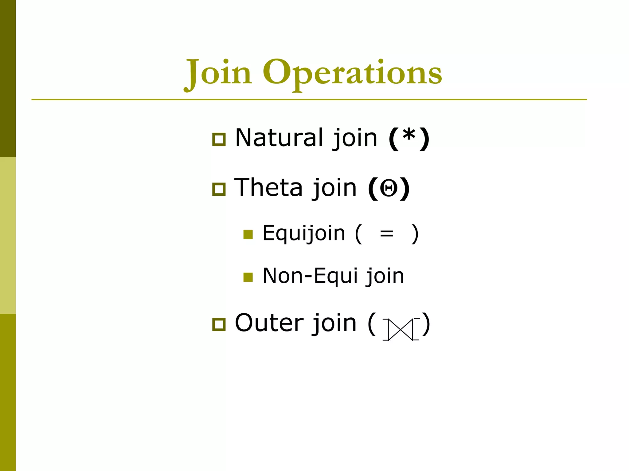 Join Operations
 Natural join (*)
 Theta join ()
 Equijoin ( = )
 Non-Equi join
 Outer join ( )
 