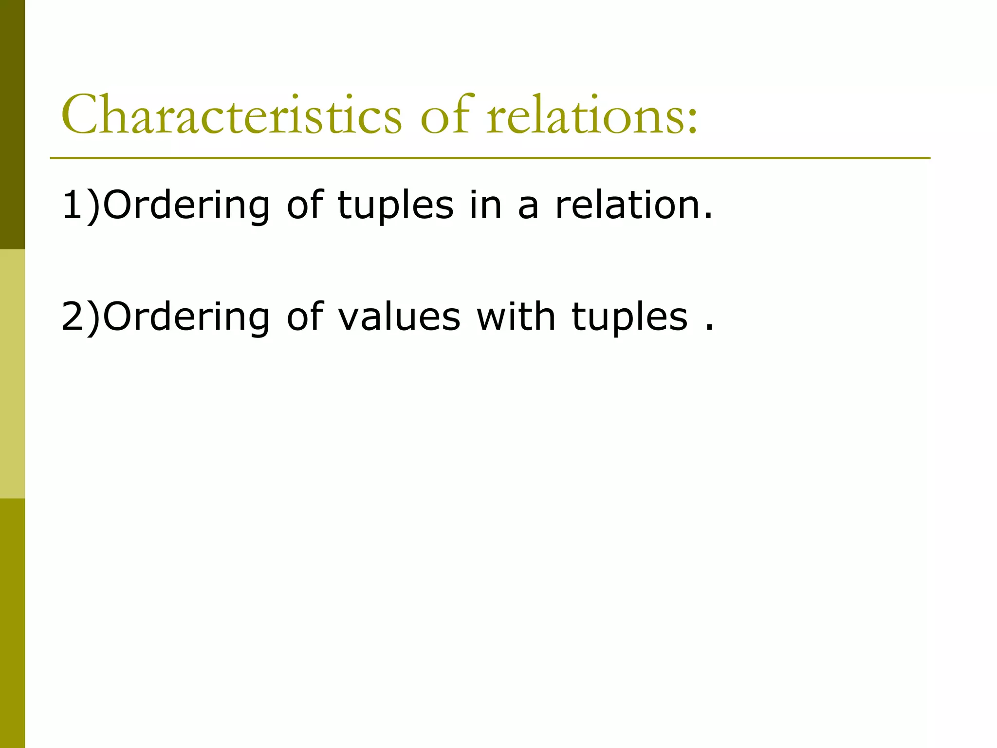 Characteristics of relations:
1)Ordering of tuples in a relation.
2)Ordering of values with tuples .
 