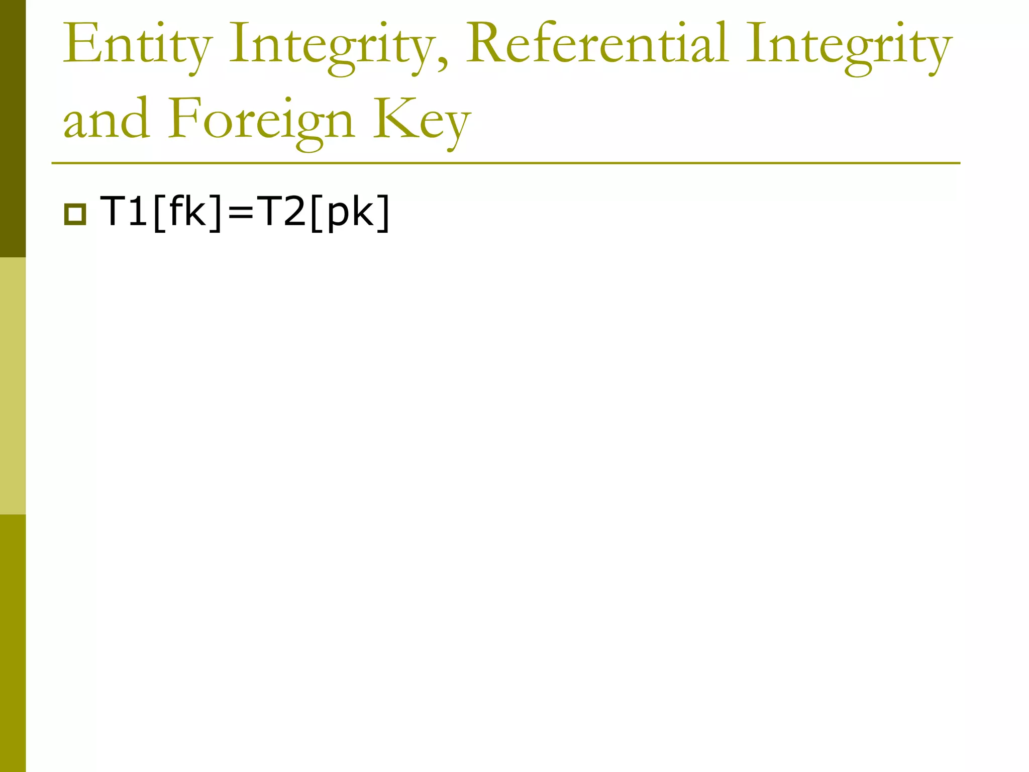 Entity Integrity, Referential Integrity
and Foreign Key
 T1[fk]=T2[pk]
 