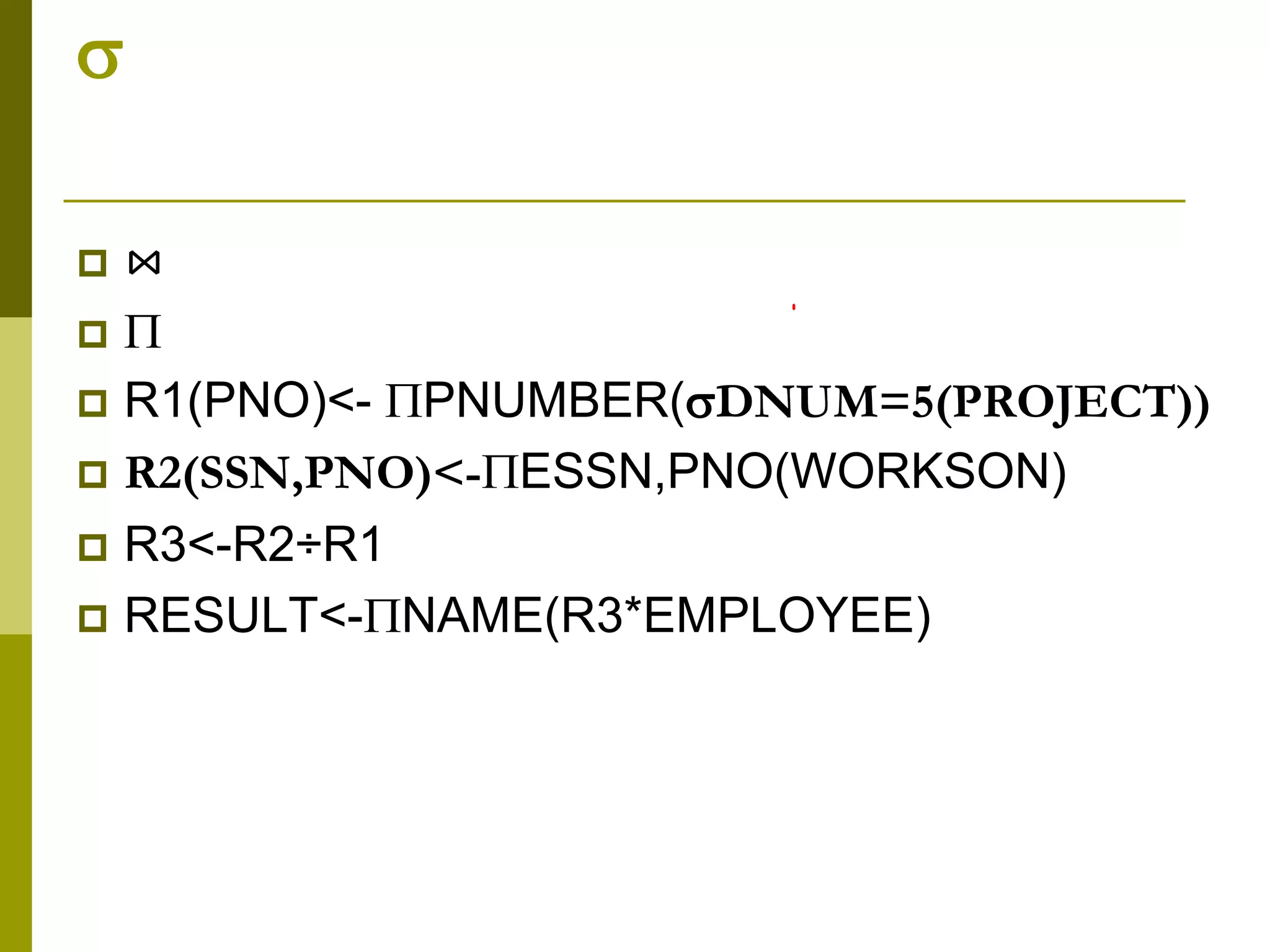 
 ⋈
 
 R1(PNO)<- PNUMBER(DNUM=5(PROJECT))
 R2(SSN,PNO)<-ESSN,PNO(WORKSON)
 R3<-R2÷R1
 RESULT<-NAME(R3*EMPLOYEE)
 