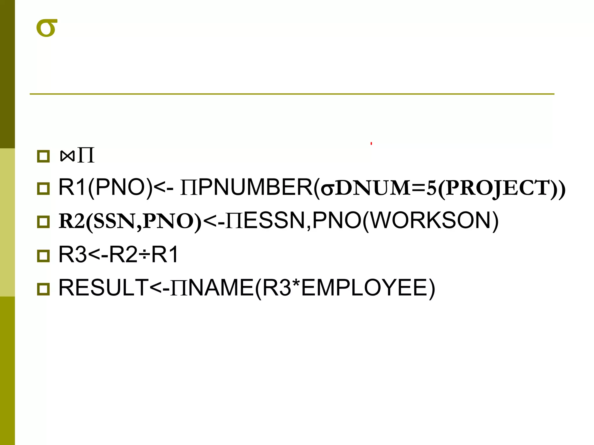 
 ⋈
 R1(PNO)<- PNUMBER(DNUM=5(PROJECT))
 R2(SSN,PNO)<-ESSN,PNO(WORKSON)
 R3<-R2÷R1
 RESULT<-NAME(R3*EMPLOYEE)
 