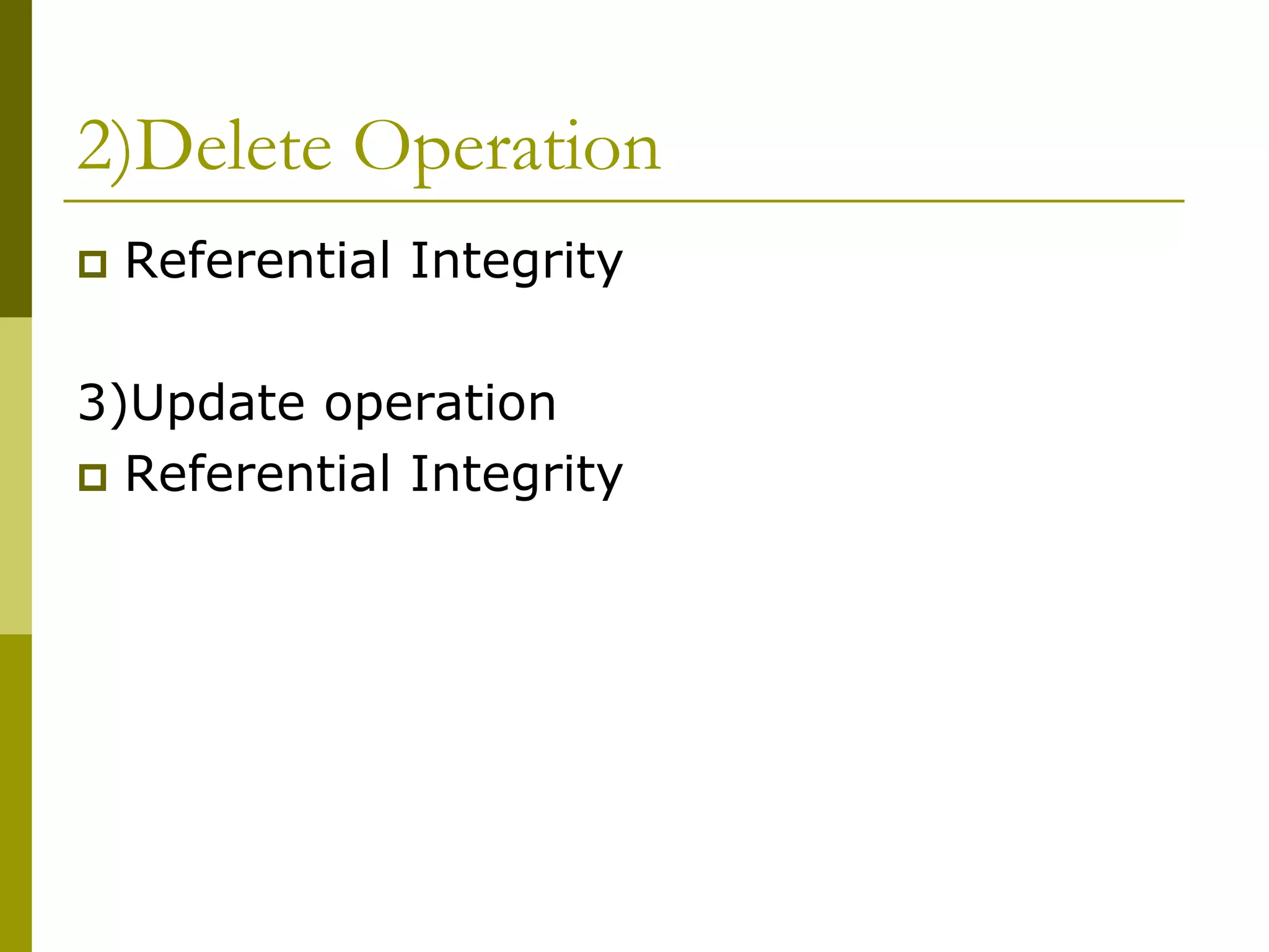 2)Delete Operation
 Referential Integrity
3)Update operation
 Referential Integrity
 