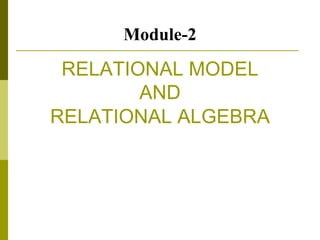 RELATIONAL MODEL
AND
RELATIONAL ALGEBRA
Module-2
 