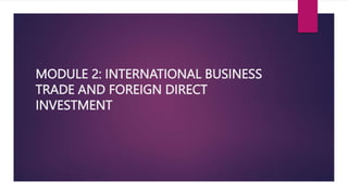 MODULE 2: INTERNATIONAL BUSINESS
TRADE AND FOREIGN DIRECT
INVESTMENT
 