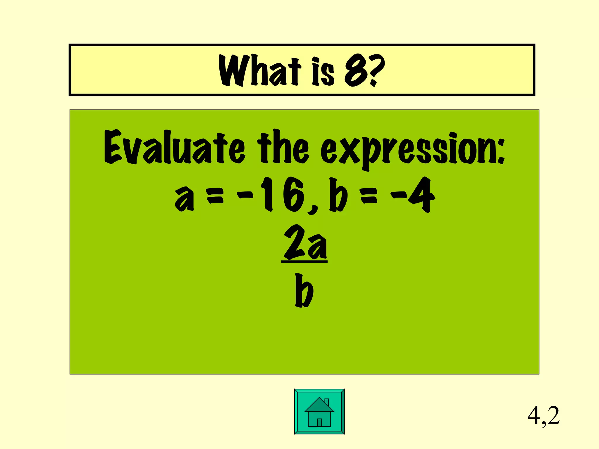 4,2 Evaluate the expression: a = -16, b = -4 2a b What is 8? 