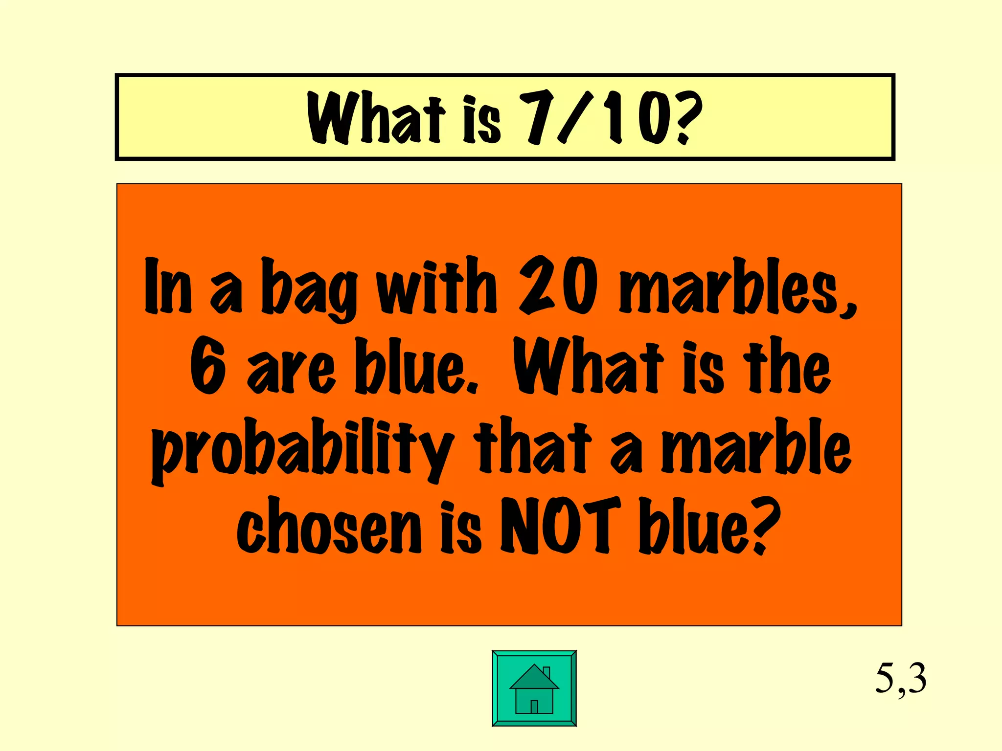 5,3 In a bag with 20 marbles,  6 are blue.  What is the probability that a marble  chosen is NOT blue? What is 7/10? 