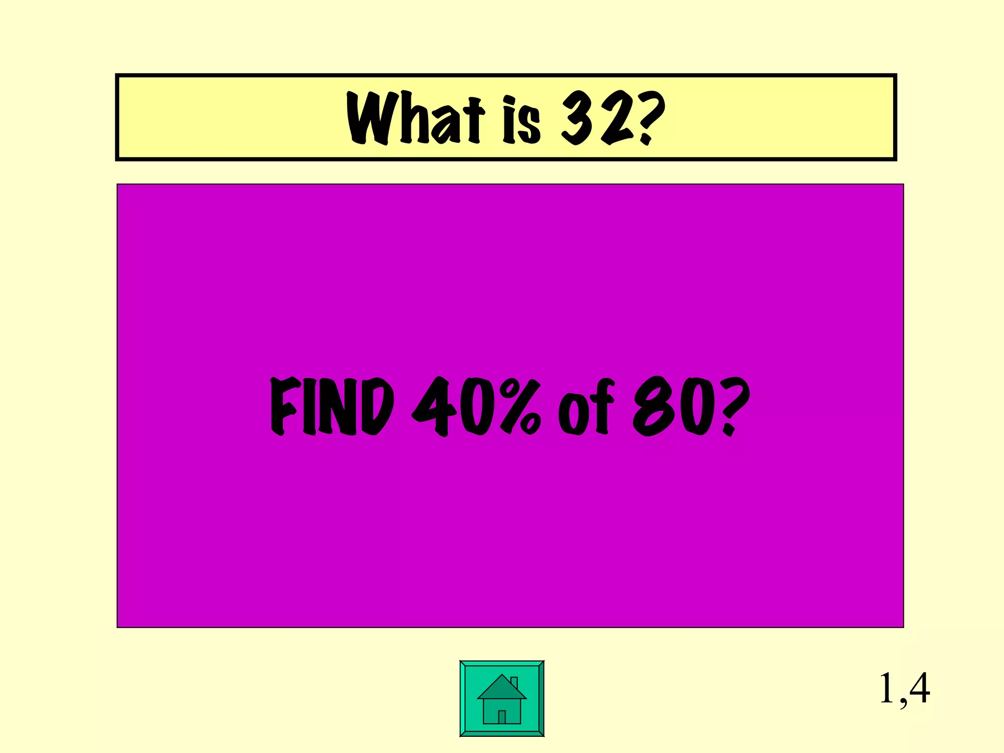 1,4 FIND 40% of 80? What is 32? 