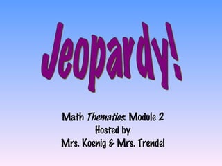 Math  Thematics : Module 2 Hosted by Mrs. Koenig & Mrs. Trendel Jeopardy! 